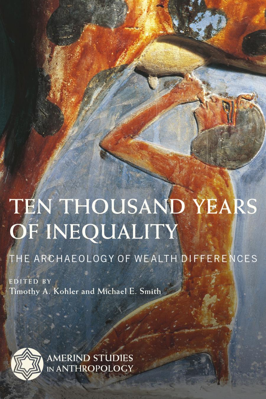 Ten Thousand Years of Inequality: The Archaeology of Wealth Differences by Timothy A. Kohler and Michael E. Smith (Editors)
