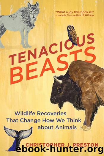 Tenacious Beasts: Wildlife Recoveries That Change How We Think about Animals by Christopher J. Preston