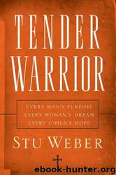 Tender Warrior: Every Man's Purpose, Every Woman's Dream, Every Child's Hope by Stu Weber