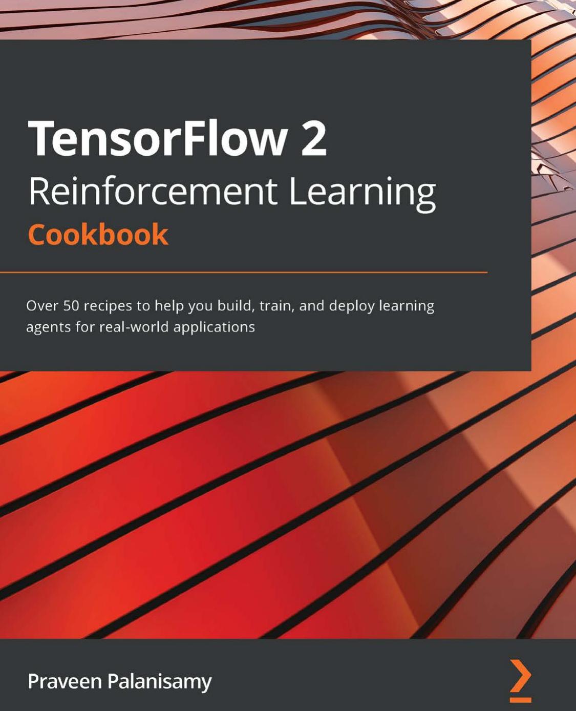 TensorFlow 2 Reinforcement Learning Cookbook: Over 50 recipes to help you build, train, and deploy learning agents for real-world applications by Praveen Palanisamy