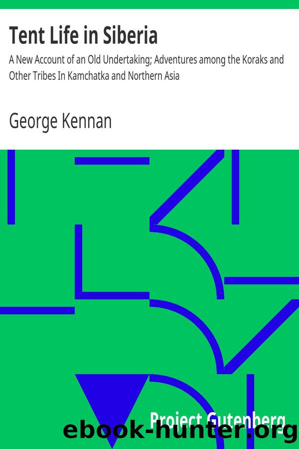 Tent Life in Siberia A New Account of an Old Undertaking; Adventures among the Koraks and Other Tribes In Kamchatka and Northern Asia by George Kennan