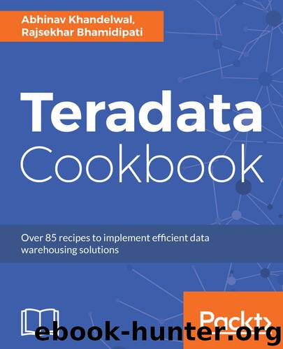 Teradata Cookbook: Over 85 recipes to implement efficient data warehousing solutions by Abhinav Khandelwal & RAJSEKHAR BHAMIDIPATI