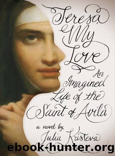 Teresa, My Love: An Imagined Life of the Saint of Avila by Julia Kristeva