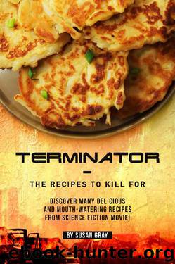 Terminator - The Recipes to Kill For: Discover Many Delicious and Mouth-Watering Recipes from Science Fiction Movie! by Susan Gray