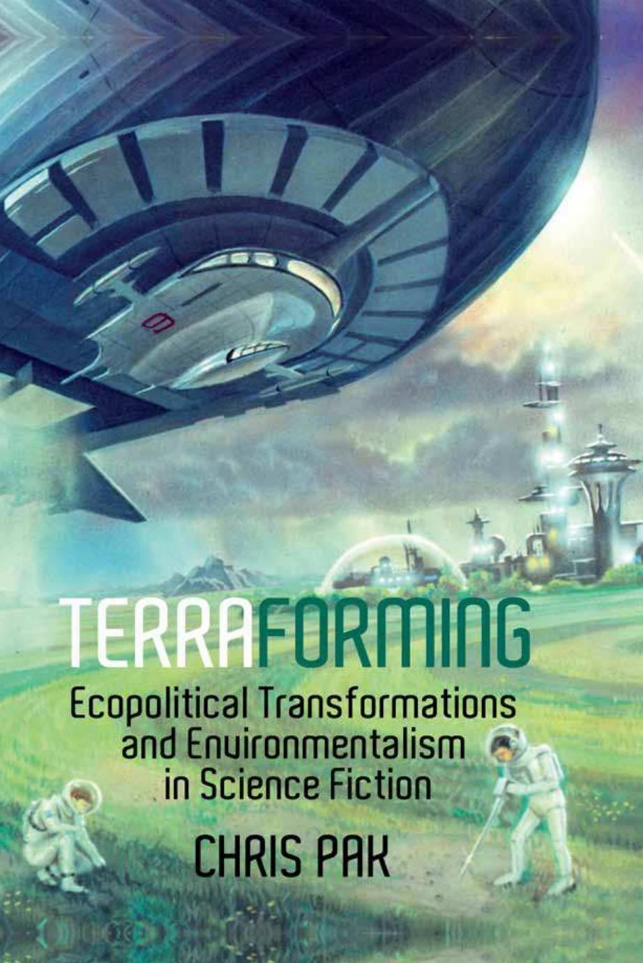 Terraforming: Ecopolitical Transformations and Environmentalism in Science Fiction by Chris Pak