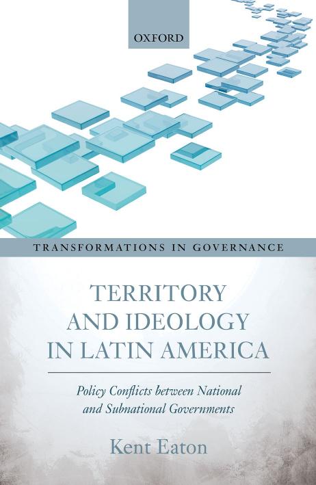 Territory and ideology in Latin America : policy conflicts between national and subnational governments by Eaton Kent