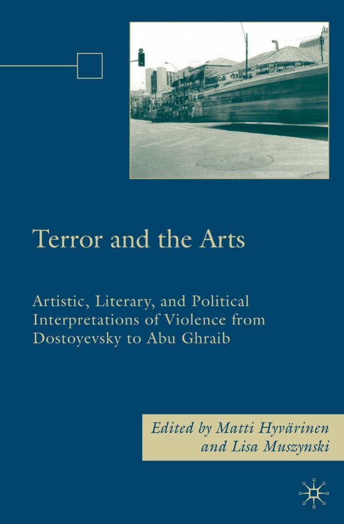 Terror and the Arts: Artistic, Literary, and Political Interpretations of Violence from Dostoyevsky to Abu Ghraib by Matti Hyvarinen Lisa Muszynski