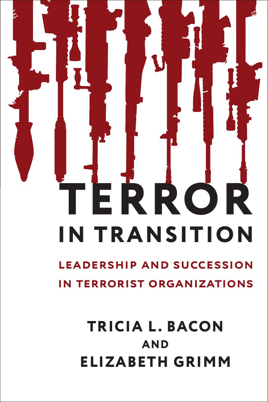 Terror in Transition: Leadership and Succession in Terrorist Organizations by Bacon Tricia L. & Grimm Elizabeth