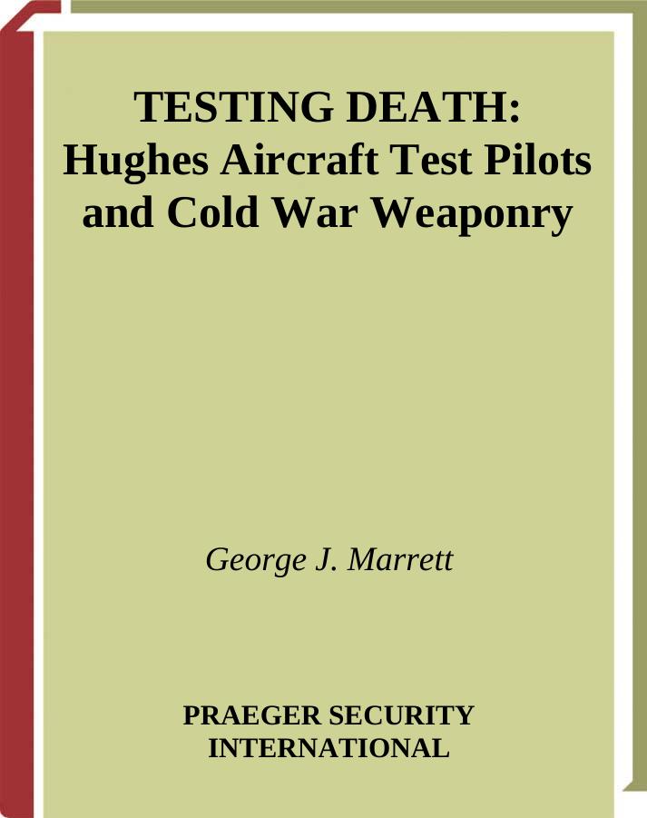 Testing Death: Hughes Aircraft Test Pilots and Cold War Weaponry by George J. Marrett