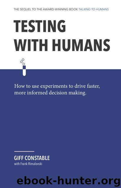 Testing with Humans: How to use experiments to drive faster, more informed decision making. by Constable Giff