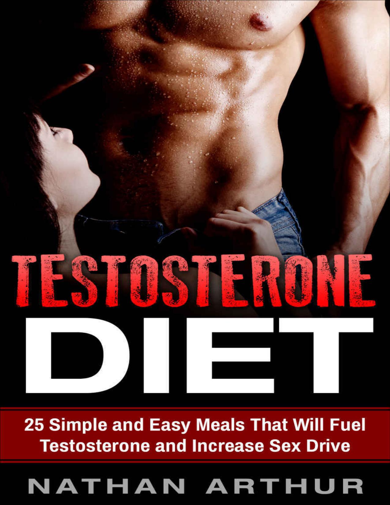 Testosterone Diet: 25 Simple and Easy Meals That Will Fuel Testosterone and Increase Sex Drive (Increase Testosterone, Testosterone boost, better sex life, build muscle) by Nathan Arthur