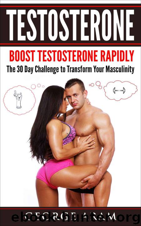Testosterone: Boost Testosterone Rapidly - The 30 Day Challenge to Transform Your Masculinity (Libido, Sex Drive, Confidence, Muscle Mass, Fat Loss, Sixpack, ... Masculinity, Energy, Gynecomastia) by Aram George
