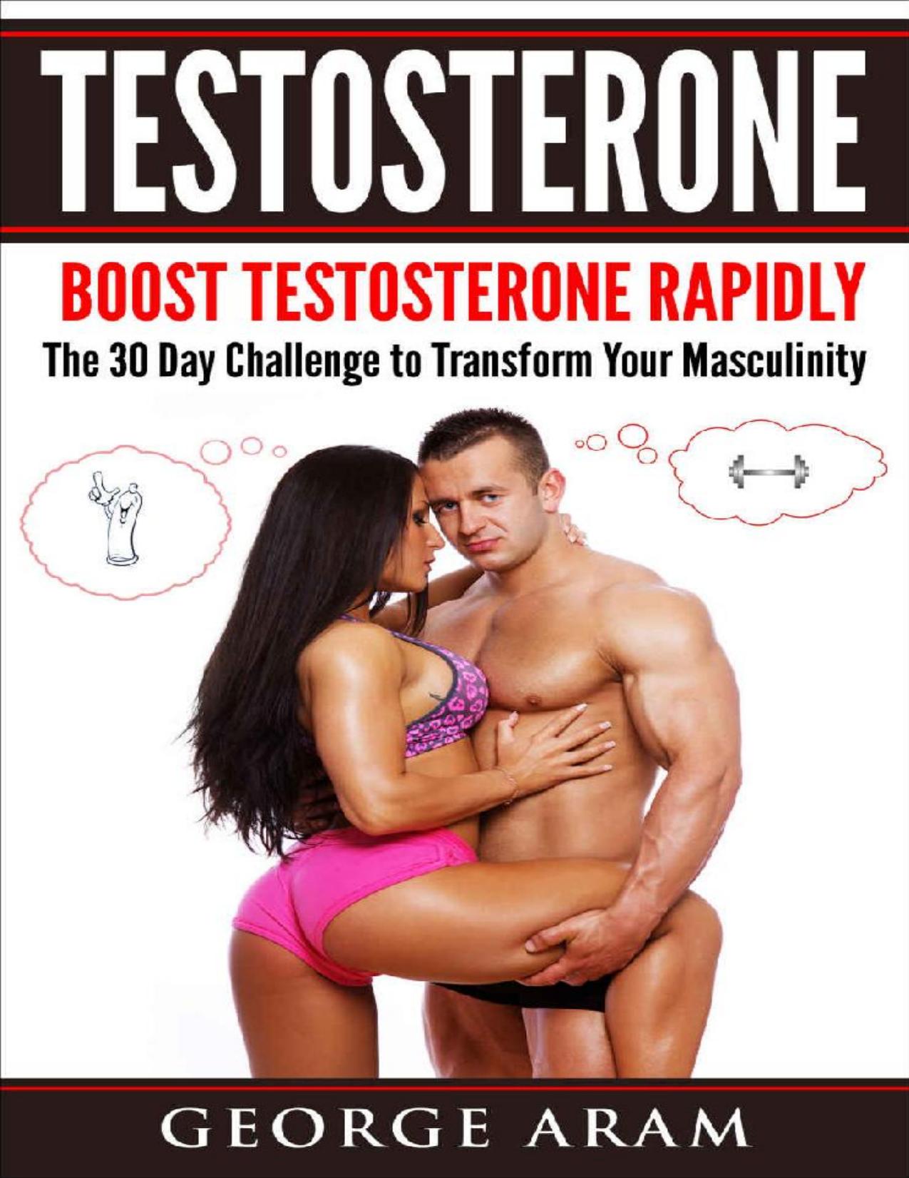 Testosterone: Boost Testosterone Rapidly - The 30 Day Challenge to Transform Your Masculinity (Libido, Sex Drive, Confidence, Muscle Mass, Fat Loss, Sixpack, ... Masculinity, Energy, Gynecomastia) by George Aram