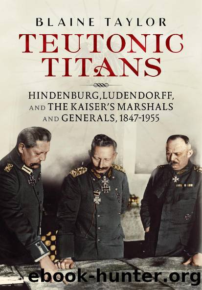 Teutonic Titans: Hindenburg, Ludendorff, and the Kaiser's Military Elite by Taylor Blaine