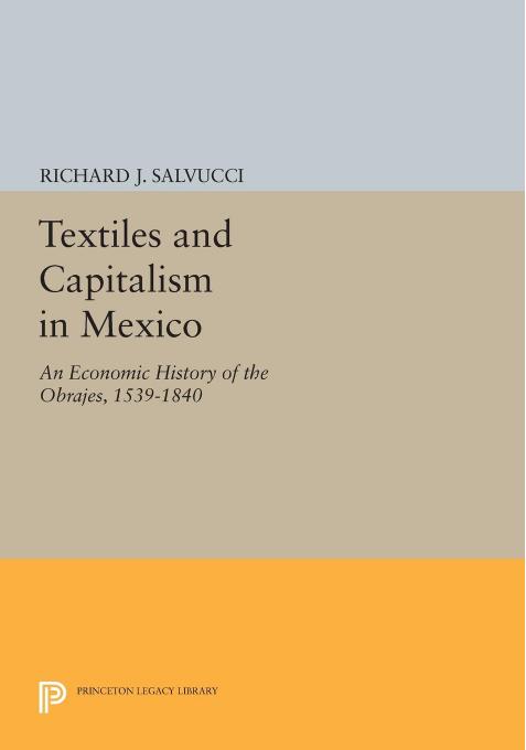 Textiles and Capitalism in Mexico: An Economic History of the Obrajes, 1539-1840 by Richard J. Salvucci