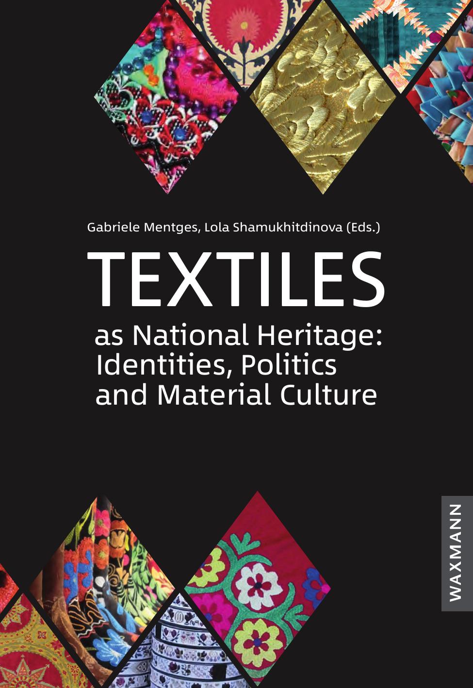 Textiles as National Heritage: Identities, Politics and Material Culture: Case studies from Uzbekistan, Kazakhstan, Algeria and Peru by Gabriele Mentges Lola Shamukhitdinova