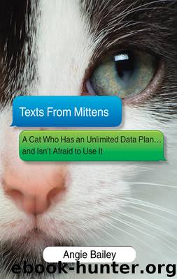 Texts from Mittens: A Cat Who Has an Unlimited Data Plan...and Isn't Afraid to Use It by Angie Bailey