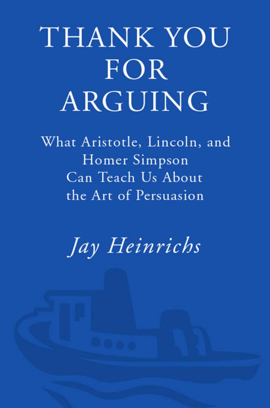 Thank You for Arguing: What Aristotle, Lincoln, and Homer Simpson Can Teach Us About the Art of Persuasion by Jay Heinrichs