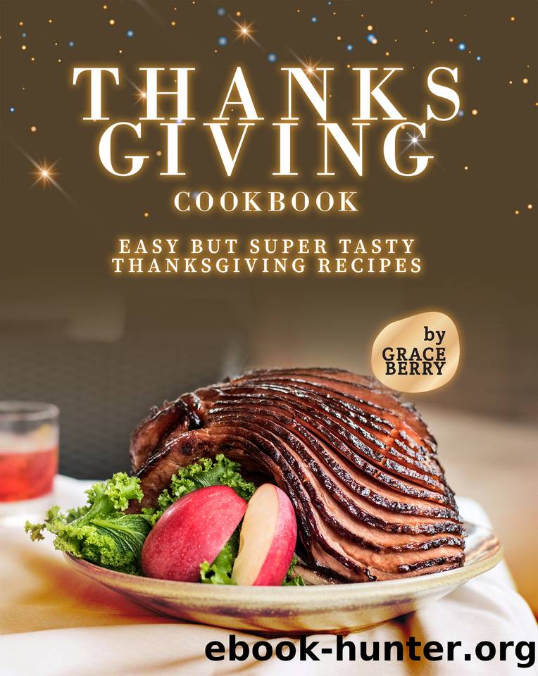 Thanksgiving Cookbook: Easy but Super Tasty Thanksgiving Recipes by Berry Grace
