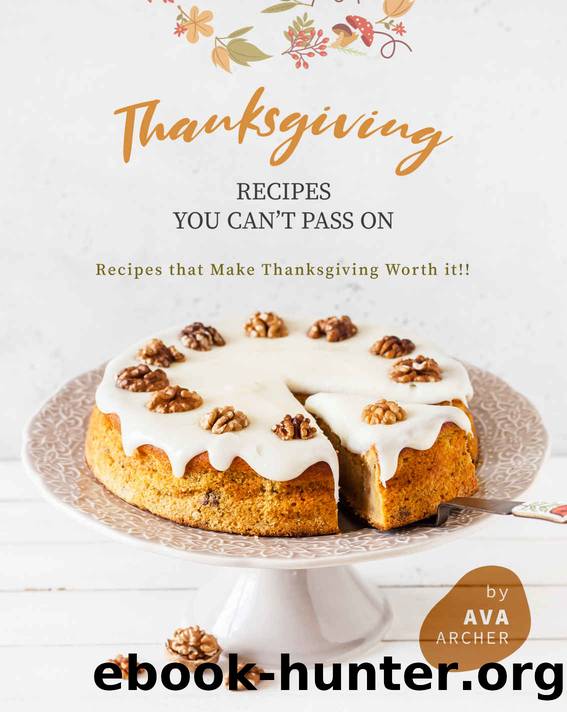 Thanksgiving Recipes You can't Pass on: Recipes that Make Thanksgiving Worth it!! by Ava Archer