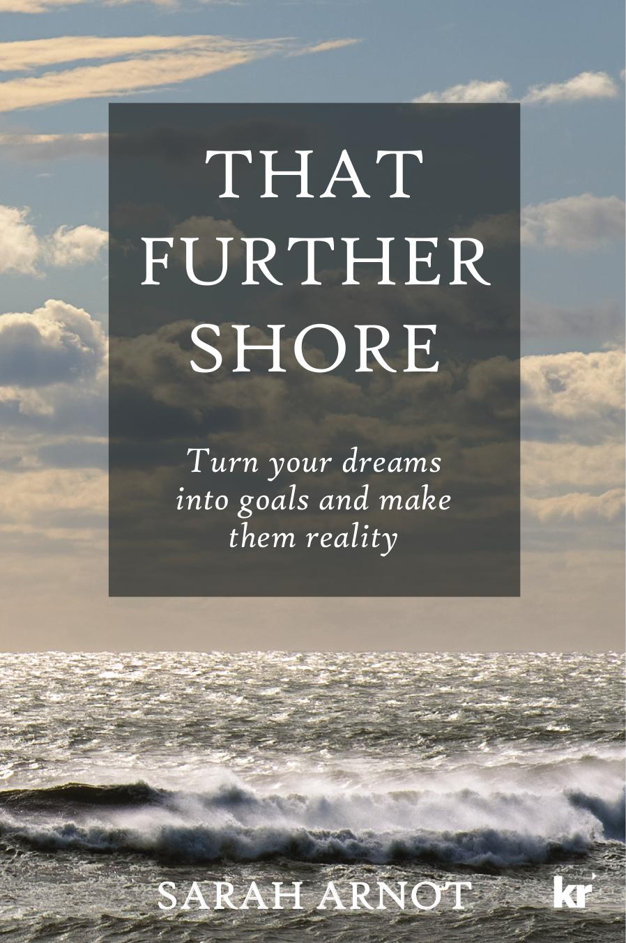 That Further Shore : Turn Your Dreams into Goals and Make Them Reality by Sarah Arnot