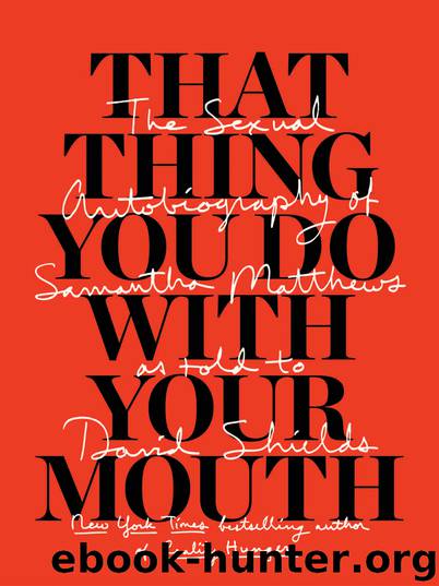That Thing You Do With Your Mouth: The Sexual Autobiography of Samantha Matthews as Told to David Shields by David Shields & Samantha Matthews