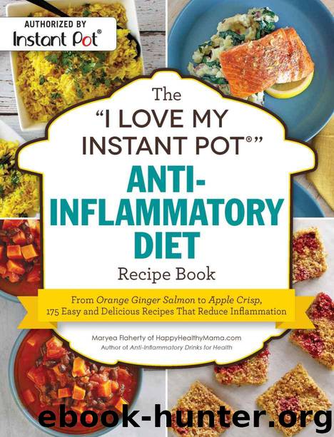 The "I Love My Instant Pot®" Anti-Inflammatory Diet Recipe Book: From Orange Ginger Salmon to Apple Crisp, 175 Easy and Delicious Recipes That Reduce Inflammation ("I Love My" Series) by Flaherty Maryea