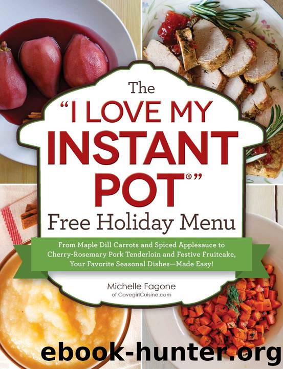 The "I Love My Instant Pot®" Free Holiday Menu: From Maple Dill Carrots and Spiced Applesauce to Cherry-Rosemary Pork Tenderloin and Festive Fruitcake, ... Dishes--Made Easy! ("I Love My" Series) by Michelle Fagone