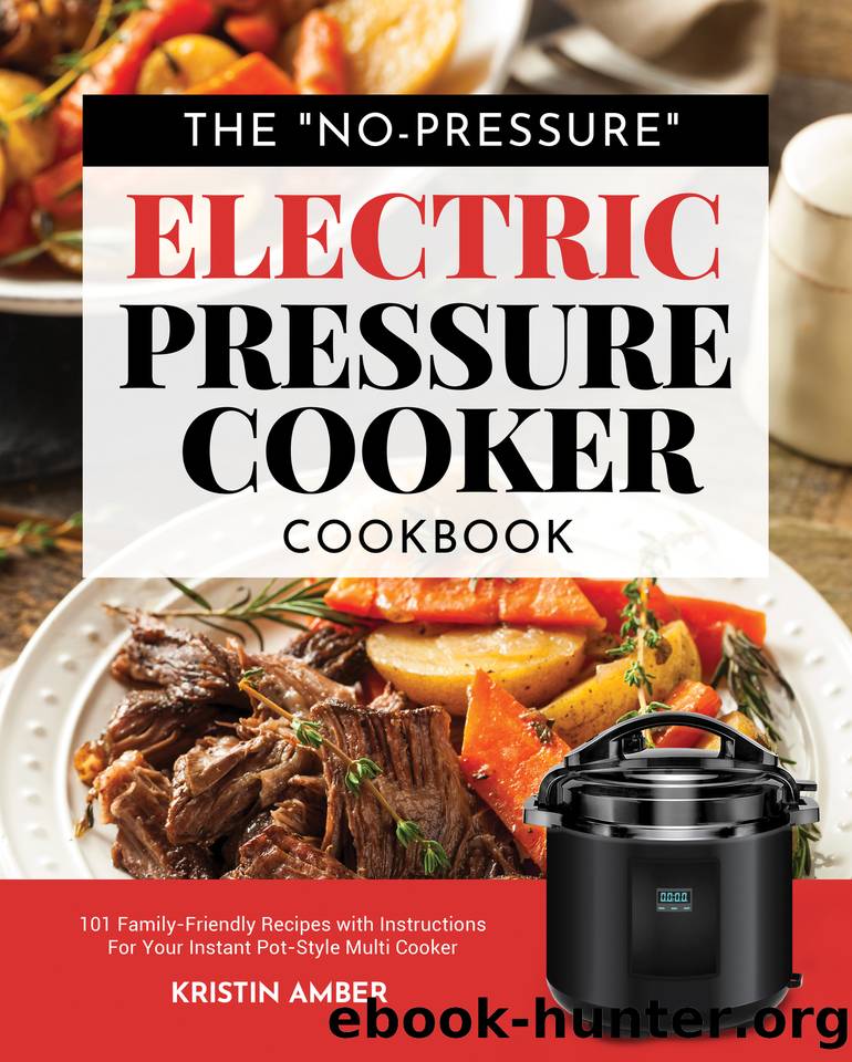 The "No-Pressure" Electric Pressure Cooker Cookbook: 101 Family-Friendly Recipes with Instructions for your Instant Pot-Style Multi Cooker by Kristin Amber