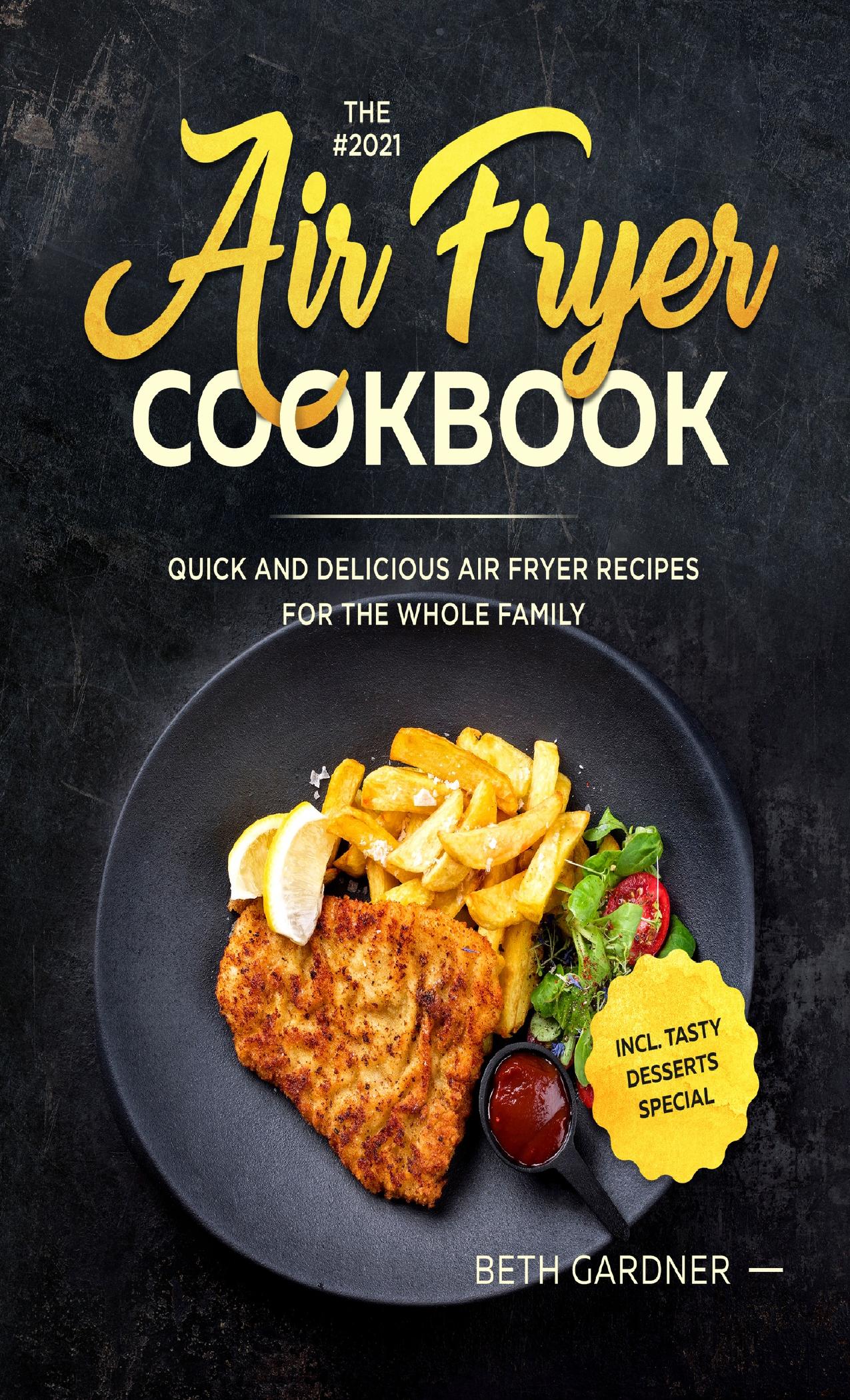 The #2021 Air Fryer Cookbook: Quick and Delicious Air Fryer Recipes for the Whole Family incl. Tasty Desserts Special by Gardner Beth