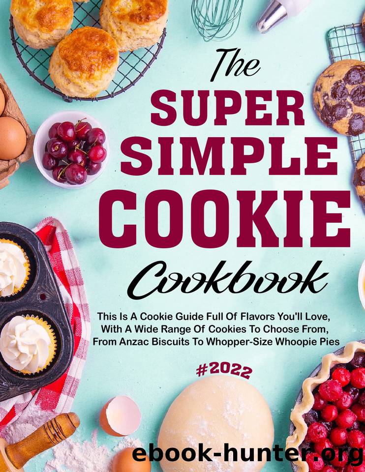 The #2022 Super Simple Cookie Cookbook For The Holiday: This is a cookie guide full of flavors you'll love, with a wide range of cookies to choose from, from Anzac Biscuits to Whopper by PHAY THIP