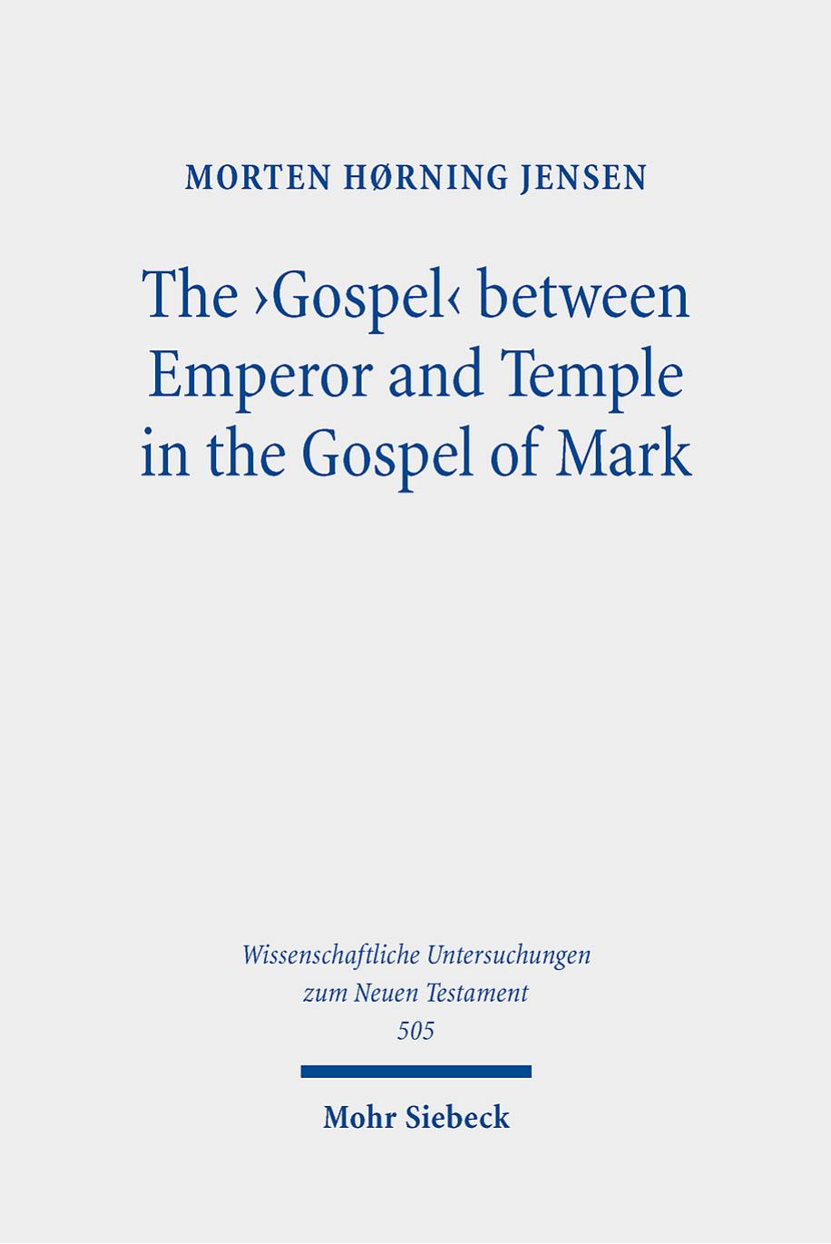 The 'Gospel' Between Emperor and Temple in the Gospel of Mark: A Story of Epoch-Making Proximity to the Divine Through Victory and Cult by Morten Hørning Jensen