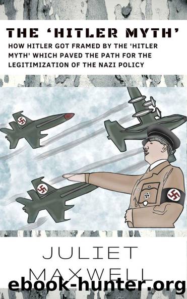 The âHitler Mythâ: How Hitler Got Framed By The âHitler Mythâ Which Paved The Path For The Legitimization of The Nazi Policy by Maxwell Juliet & Maxwell Juliet