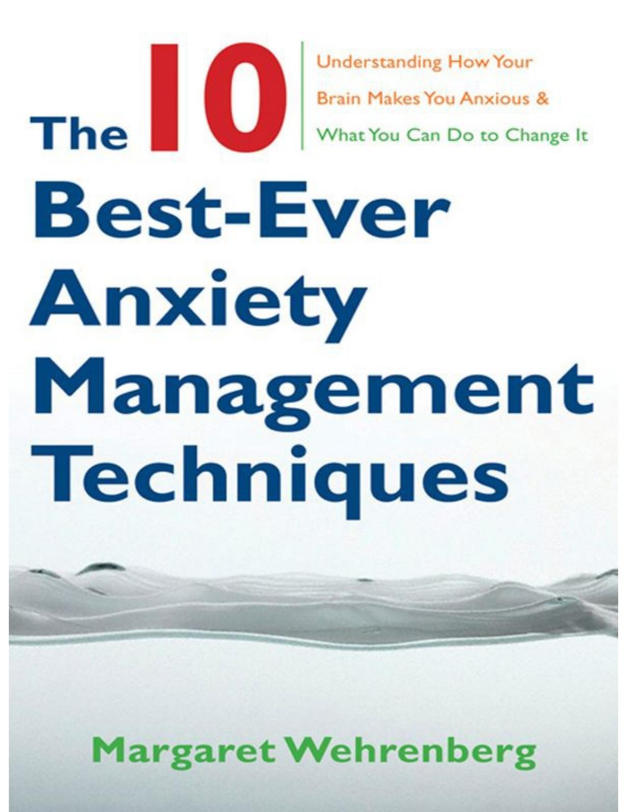 The 10 Best-Ever Anxiety Management Techniques: Understanding How Your Brain Makes You Anxious and What You Can Do to Change It by Wehrenberg Margaret
