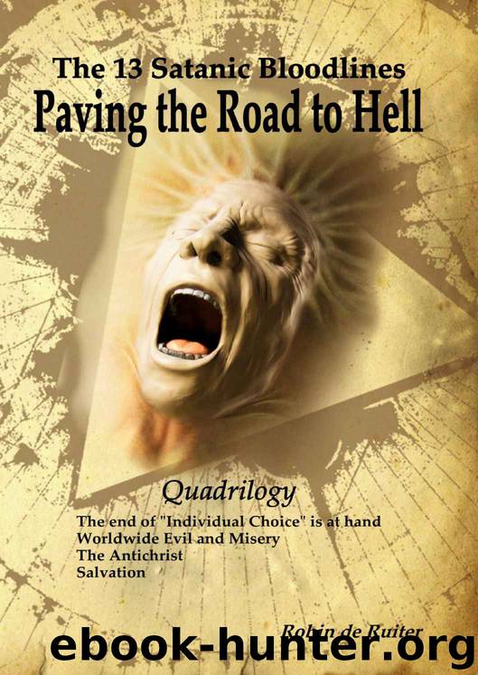 The 13 Satanic Bloodlines - Paving the Road to Hell (QUADRILOGY): 4 BOOKS IN 1 VOLUME: The End of Individual Choice is at Hand - Worldwide Evil and Misery - The Antichrist - Salvation by Robin de Ruiter