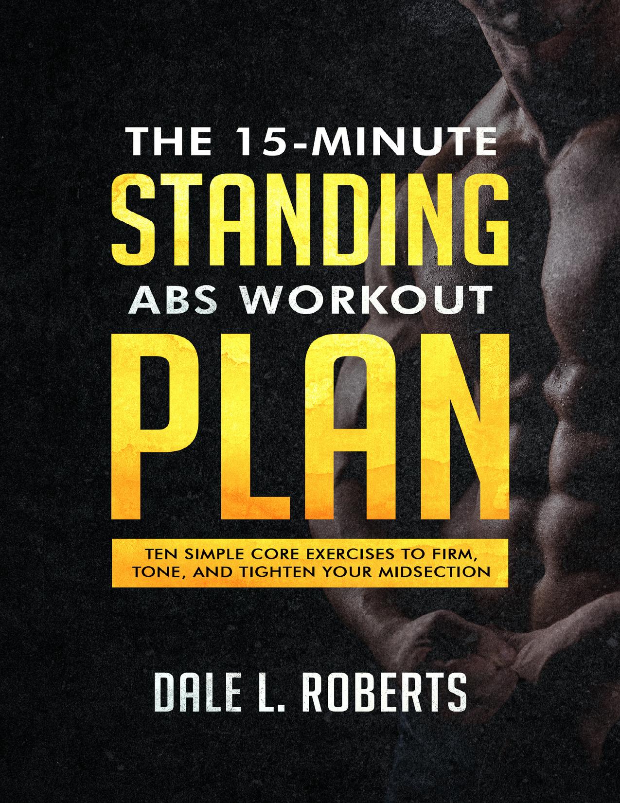 The 15-Minute Standing Abs Workout Plan: Ten Simple Core Exercises to Firm, Tone, and Tighten Your Midsection by Roberts Dale L