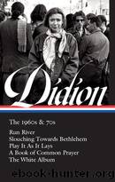 The 1960s & 70s: Run, River  Slouching Towards Bethlehem  Play It as It Lays  a Book of Common Prayer  the White Album by Didion Joan
