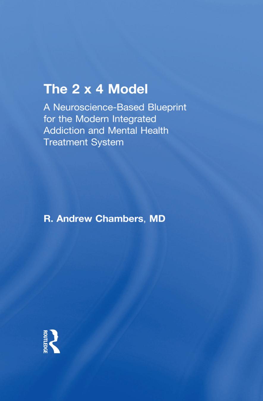 The 2 x 4 Model: A Neuroscience-Based Blueprint for the Modern Integrated Addiction and Mental Health Treatment System by Robert Andrew Chambers