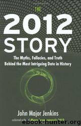 The 2012 Story: The Myths, Fallacies, and Truth Behind the Most Intriguing Date in History by John Major Jenkins