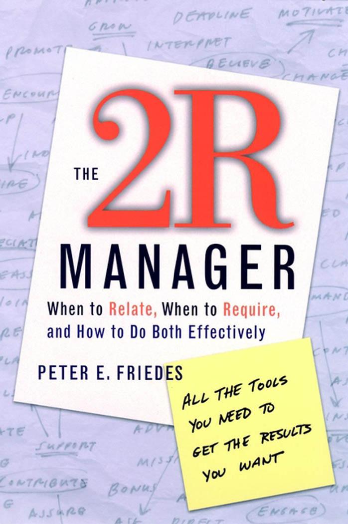 The 2R Manager: When to Relate, When to Require, and How to Do Both Effectively by Peter E. Friedes