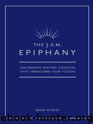 The 3 A.M. Epiphany: Uncommon Writing Exercises that Transform Your Fiction by Kiteley Brian