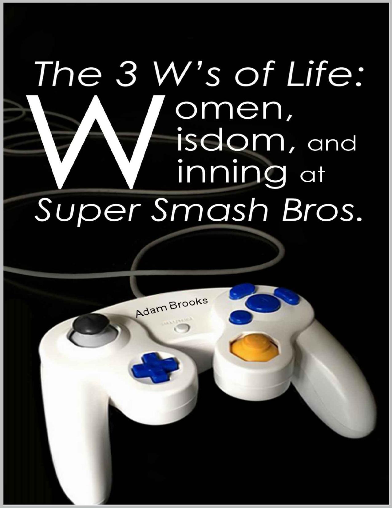 The 3 Wâs of Life: Women, Wisdom, and Winning at Super Smash Bros. by Adam Brooks