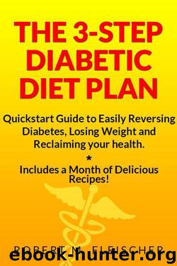 The 3-Step Diabetic Diet Plan: Quickstart Guide to Easily Reversing Diabetes, Losing Weight and Reclaiming your health (Now! Includes a Month of Delicious Recipes!) by Fleischer Robert M