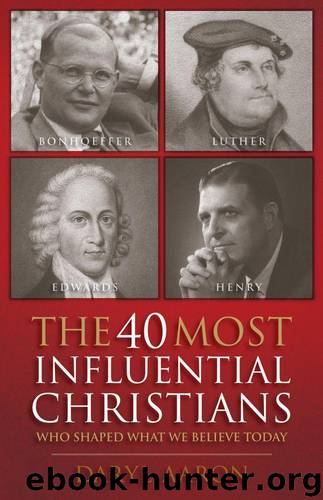 The 40 Most Influential Christians . . . Who Shaped What We Believe Today by Daryl Aaron