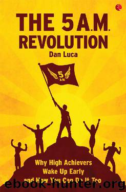 The 5 A.M. Revolution: Why High Achievers Wake Up Early and How You Can Do It, Too by Dan Luca