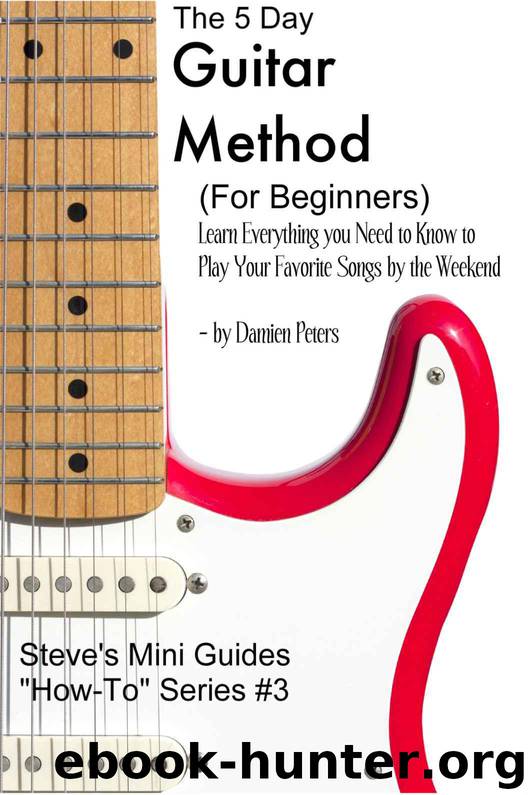 The 5 Day Guitar Method (For Beginners) Learn Everything you Need to Know to Play Your Favorite Songs by the Weekend