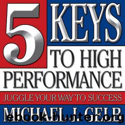 The 5 Keys to High Performance: Juggle Your Way to Success by Michael J. Gelb