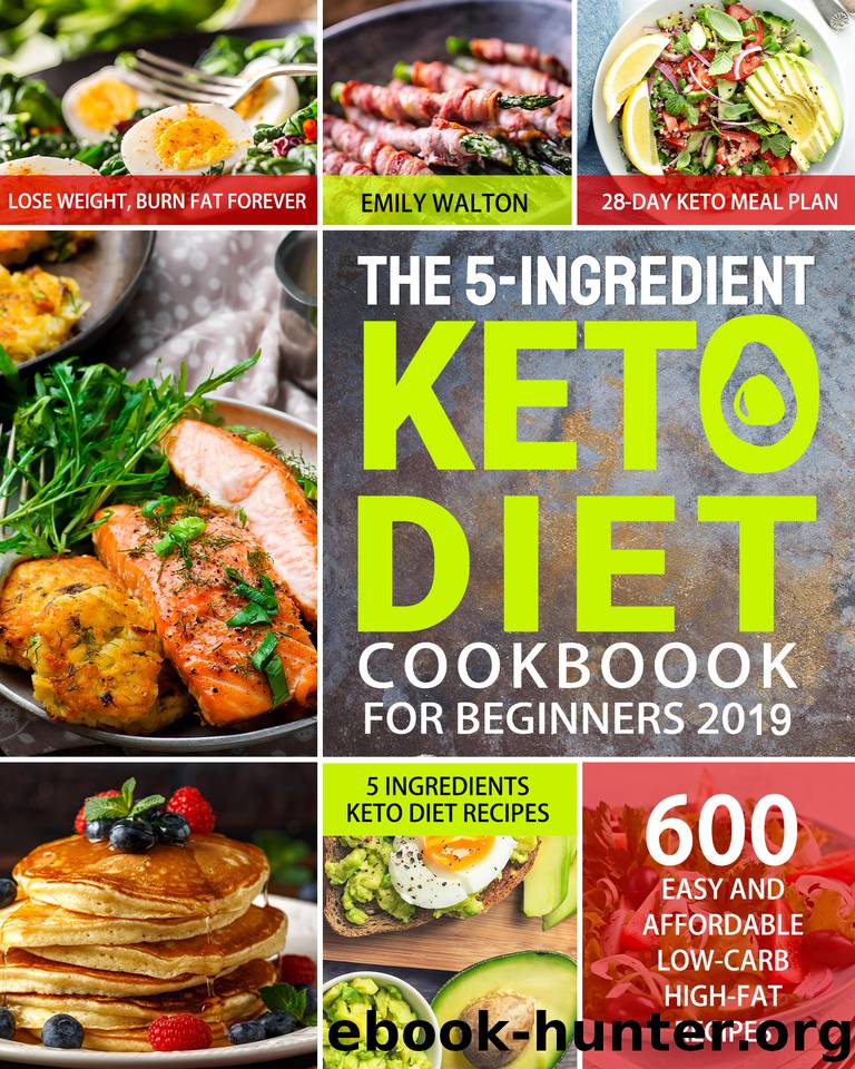 The 5-Ingredient Keto Diet Cookbook for Beginners 2019: 600 Easy and Affordable Low-Carb, High-Fat Recipes| 5 Ingredients Keto Diet Recipes| Lose Weight, Burn Fat Forever| 28-Day Keto Meal Plan by Walton Emily