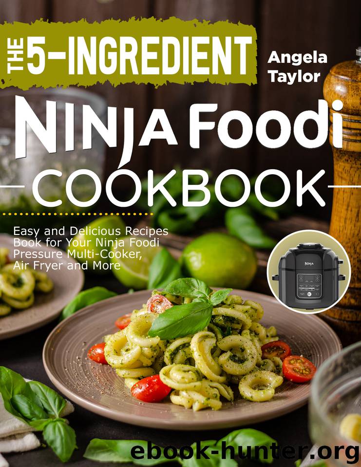 The 5-Ingredient Ninja Foodi Cookbook: Easy and Delicious Recipes Book for Your Ninja Foodi Pressure Multi-Cooker, Air Fryer and More by Taylor Angela