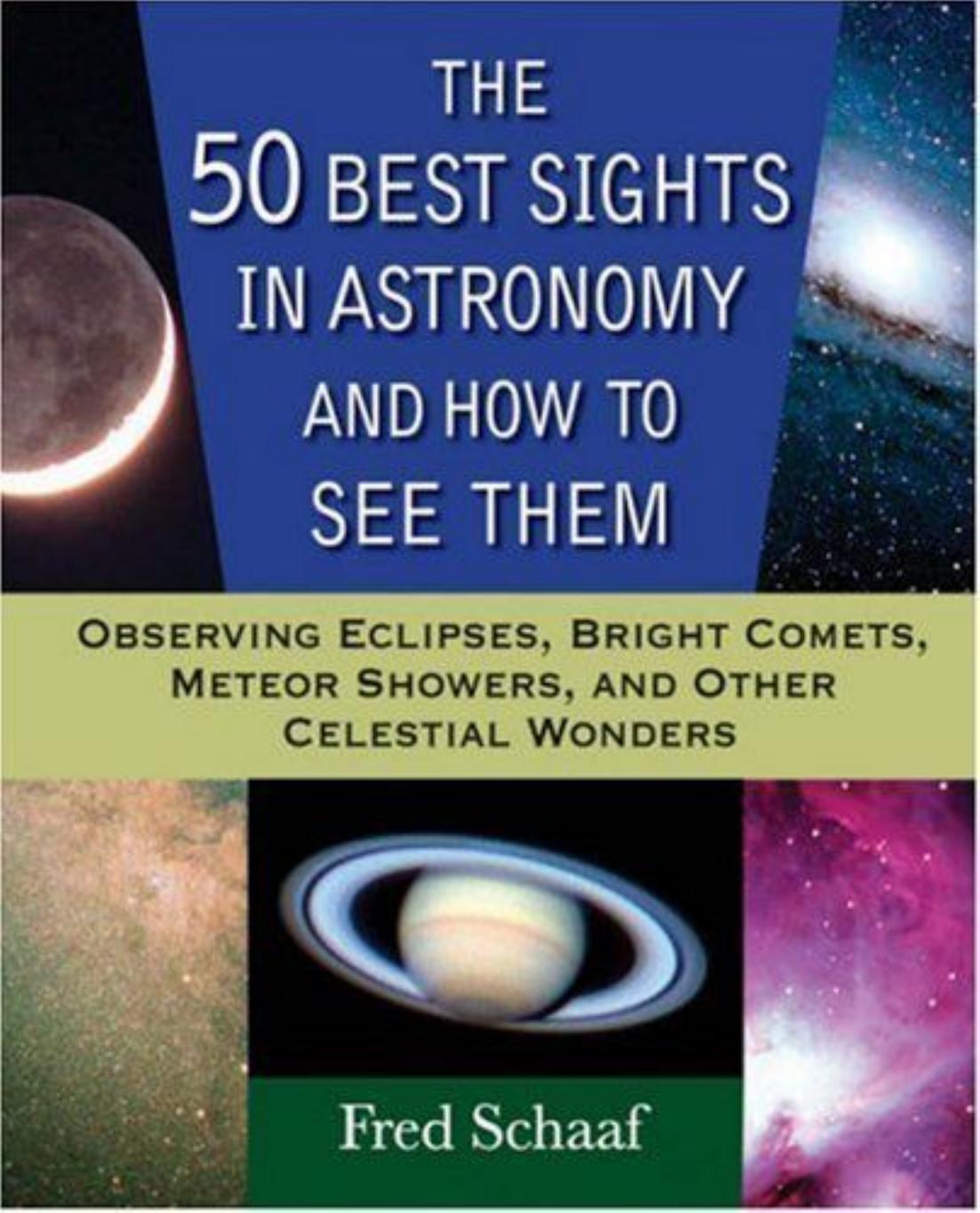 The 50 best sights in astronomy and how to see them : observing eclipses, bright comets, meteor showers, and other celestial wonders by Fred Schaaf